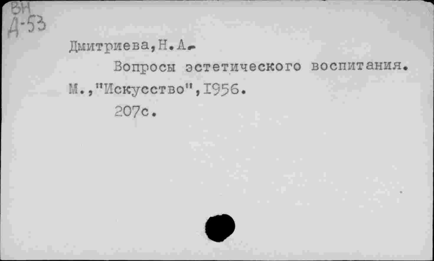 ﻿Дмитриева, Н. А..
Вопросы эстетического воспитания.
М. /’Искусство",1956.
207с.